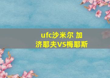 ufc沙米尔 加济耶夫VS梅耶斯